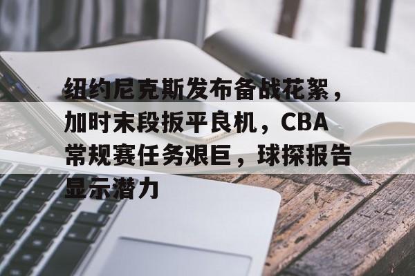 爱游戏APP-纽约尼克斯发布备战花絮，加时末段扳平良机，CBA常规赛任务艰巨，球探报告显示潜力的简单介绍