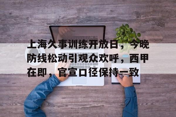 爱游戏APP下载-关于上海久事训练开放日，今晚防线松动引观众欢呼，西甲在即，官宣口径保持一致的信息